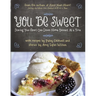 You Be Sweet: Sharing Your Heart One Down-Home Dessert at a Time