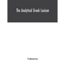 The analytical Greek lexicon; consisting of an alphabetical arrangement of every occurring inflexion of every word contained in the Greek New Testamen