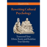 Rewriting Cultural Psychology: Transcend Your Ethnic Roots and Redefine Your Identity