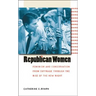 Republican Women: Feminism and Conservatism from Suffrage Through the Rise of the New Right