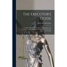 The Executor's Guide: a Complete Manual for Executors, Administrators and Guardians ... and of the Rights of Widows in the Personal Estate, and to Dow