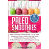 Paleo Smoothies: Super Delicious & Filling, Protein-Packed, Low in Sugar, Gluten-Free, Easy to Make, Fruit and Veggie Superfood Smoothie Recipes for N
