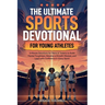 The Ultimate Sports Devotional for Young Athletes: 5-Minute Devotions for Teens & Tweens to Build Mental Toughness, Develop a Growth Mindset, and Lead