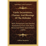 Gaelic Incantations, Charms, And Blessings Of The Hebrides: With Translations, And Parallel Illustrations From Irish, Manx, Norse, And Other Superstit