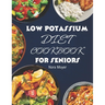 Low Potassium Diet Cookbook for Seniors: Delicious and Nutritious Low Potassium Recipes to Manage Hyperkalemia (High Potassium Level) and Kidney Healt