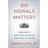 Do Morals Matter?: Presidents and Foreign Policy from FDR to Trump