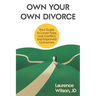 Own Your Own Divorce: Your Guide to Lower Fees, Less Conflict, and Improved Outcomes