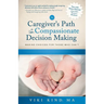 The Caregiver's Path to Compassionate Decision Making: Making Choices for Those Who Can't