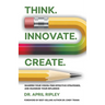 Think. Innovate. Create.: Sharpen Your Vision, Find Effective Strategies, and Maximize Your Influence