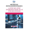 Artificial Intelligence Basics: A Step-by-Step Introduction to AI for Beginners