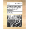 Of the Manner in Which the Persecutors Died. a Treatise. by L.C.F. Lactantius.