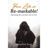 Your Life Is Re-Markable!: Becoming the You That's Free to Love