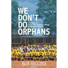 We Don't Do Orphans: The Story of Otino Waa Children's Village in Northern Uganda