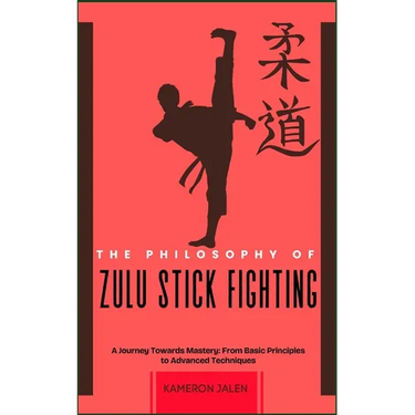 The Philosophy of Zulu Stick Fighting: A Journey Towards Mastery: From Basic Principles to Advanced Techniques