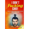 I Don't Fucking Care!: How to Stop Caring What People Think About You