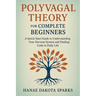 Polyvagal Theory for Complete Beginners: A Quick-Start Guide to Understanding Your Nervous System and Finding Calm in Daily Life