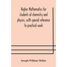 Higher Mathematics For Students Of Chemistry And Physics, With Special Reference To Practical Work