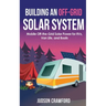 Building an Off-Grid Solar System: Mobile Off-the-Grid Solar Power for RVs, Van Life, and Boats