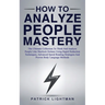 How to Analyze People Mastery: The Ultimate Collection To Think And Analyze People Like Sherlock Holmes Using Rapid Deduction Techniques, Advanced Spe