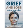 Grief and Loss in the Age of AI: Talking to the Dead and Coping With Loss in a Digital World