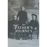 My Father's Journey: From Tragedy, War and New Hope in Australia, a Story of Inspiring Faith in God Through it All
