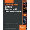 Getting Started with Containerization: Reduce the operational burden on your system by automating and managing your containers