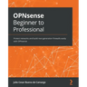 OPNsense Beginner to Professional: Protect networks and build next-generation firewalls easily with OPNsense