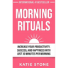 Morning Rituals: Increase your Productivity, Success and Happiness with just 30 Minutes per Morning