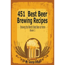 451 Best Beer Brewing Recipes: Brewing the World's Best Beer at Home Book 1