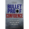 Bulletproof Confidence: The Art of Not Caring What People Think and Living Fearl