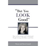 But You LOOK Good: How to Encourage and Understand People Living with Illness and Pain