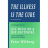The Illness is the Cure - 2nd extended edition: an introduction to Life Medicine and Life Doctoring - a new existential approach to illness