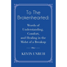 To The Brokenhearted: Words of Understanding, Comfort, and Healing in the Midst of a Breakup