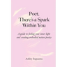 Poet, There's a Spark Within You: A guide to feeling your inner light and creating embodied nature poetry