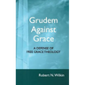 Grudem Against Grace: Defending Free Grace Theology