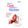 How to Cook Without a Kitchen: Easy, healthy and low-cost meals you can make almost anywhere