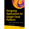 Designing Applications for Google Cloud Platform: Create and Deploy Applications Using Java