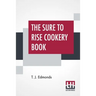 The Sure To Rise Cookery Book: Is Especially Compiled, And Contains Useful Everyday Recipes, Also, Cooking Hints By T. J. Edmonds