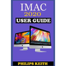 iMAC 2020 User Guide: The Step By Step Instruction Manual For Beginners And Seniors To Effectively Operate And Setup The New 2020 21.5-Inch