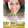 Clean Eating: A Guide to Health and Wellness (LARGE PRINT): Clean Eating Recipes for the Entire Family