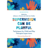 Supervision Can Be Playful: Techniques for Child and Play Therapist Supervisors, Second Edition