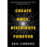 Create Once, Distribute Forever: How Great Creators Spread Their Ideas and How You Can Too