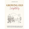 Growing Old Delightfully: A playful and informative guide to ageing on your own terms