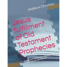 Jesus fulfillment of Old Testament Prophecies: How Jesus Fulfilled the Old testment Prophecies for the Messiah