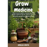 Grow Your Own Herbal Medicine: Establish a Sustainable Herb Garden to Bolster Health, Remedy Common Ailments, and Achieve Self- Sufficiency