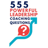 555 Powerful Leadership Coaching Questions: Mastering Leadership and Coaching with Powerful Questions to Inspire Growth and Drive Performance