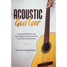 Acoustic Guitar: Advanced Methods and Techniques to Learn and Play Guitar Chords Efficiently