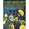 Plant-based Diet Cookbook for Beginners: Simple and Easy Plant-Based Meal Plan Whole Foods Recipes for Weight Loss (A 3-Week Kick-Start Guide for Heal