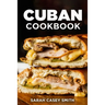 Cuban Cookbook: Traditional and Modern Cuban Cuisine to Celebrate Food, Flavors, and History