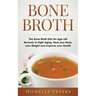Bone Broth: The Bone Broth Diet An Age-old Remedy to Fight Aging, Heal your Body, Lose Weight and Improve your Health